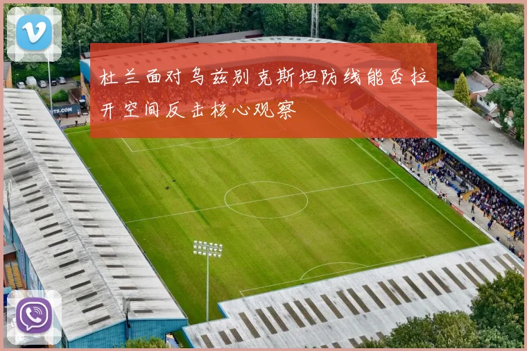 杜兰面对乌兹别克斯坦防线能否拉开空间反击核心观察