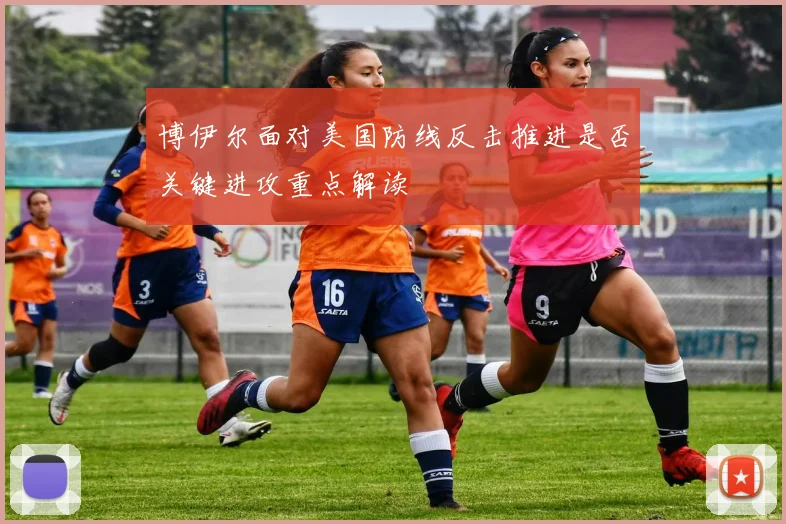 博伊尔面对美国防线反击推进是否关键进攻重点解读