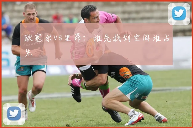 欧塞尔vs里昂：谁先找到空间谁占先