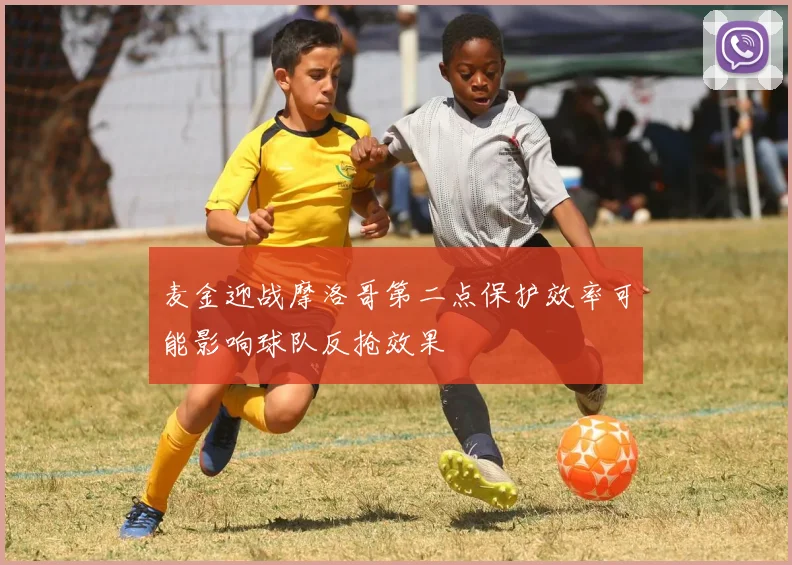 麦金迎战摩洛哥第二点保护效率可能影响球队反抢效果