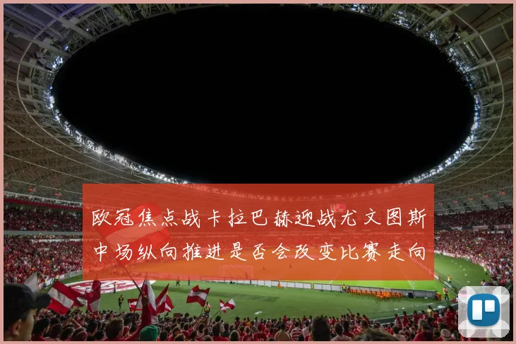 欧冠焦点战卡拉巴赫迎战尤文图斯中场纵向推进是否会改变比赛走向