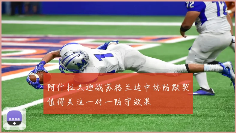 阿什拉夫迎战苏格兰边中协防默契值得关注一对一防守效果