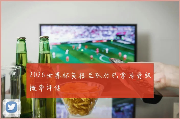 2026世界杯英格兰队对巴拿马晋级概率评估