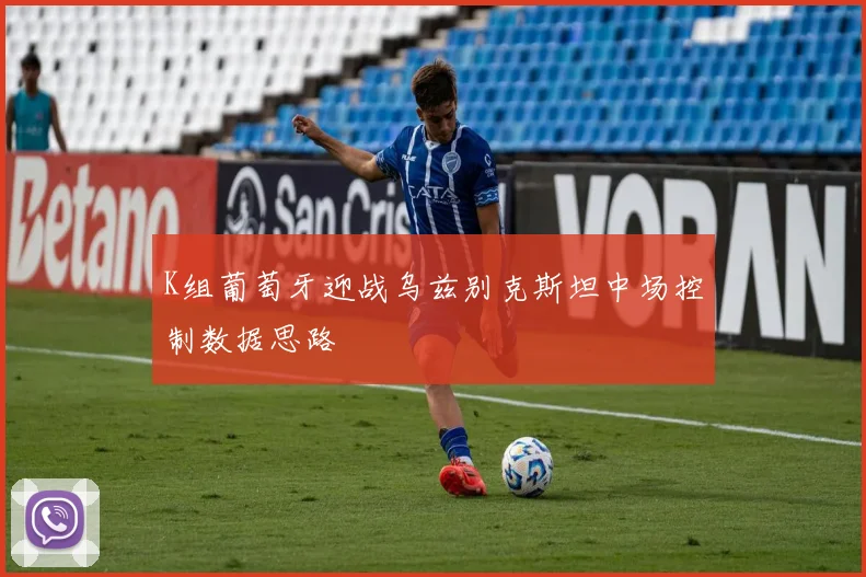 K组葡萄牙迎战乌兹别克斯坦中场控制数据思路