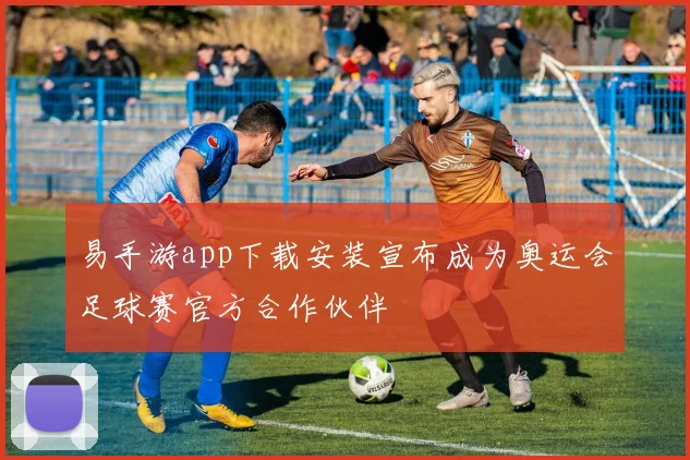 易手游app下载安装宣布成为奥运会足球赛官方合作伙伴