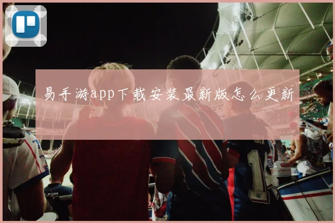 易手游app下载安装最新版怎么更新