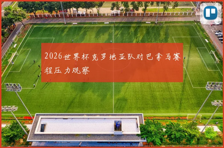 2026世界杯克罗地亚队对巴拿马赛程压力观察