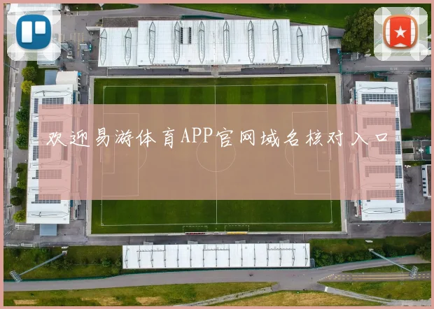 欢迎易游体育APP官网域名核对入口