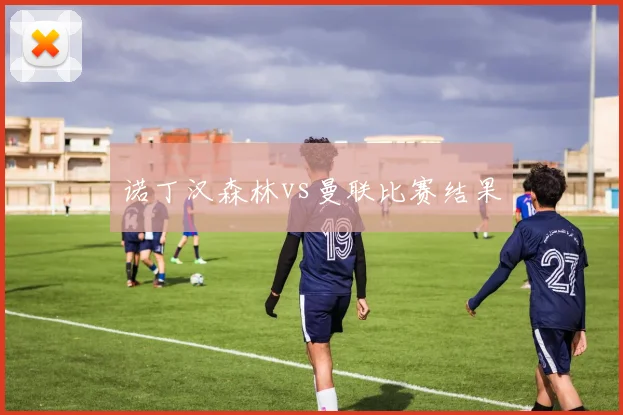 诺丁汉森林vs曼联比赛结果