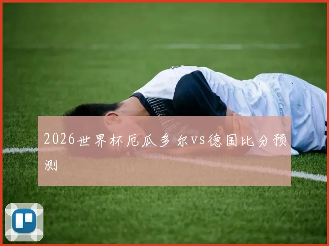 2026世界杯厄瓜多尔vs德国比分预测