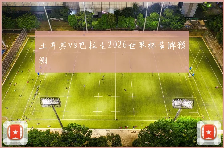 土耳其vs巴拉圭2026世界杯黄牌预测