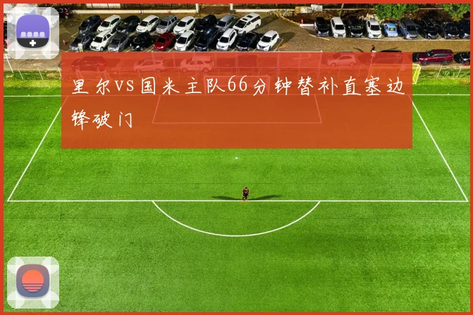 里尔vs国米主队66分钟替补直塞边锋破门