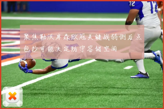 聚焦勒沃库森欧冠关键战弱侧后点包抄可能决定防守容错空间