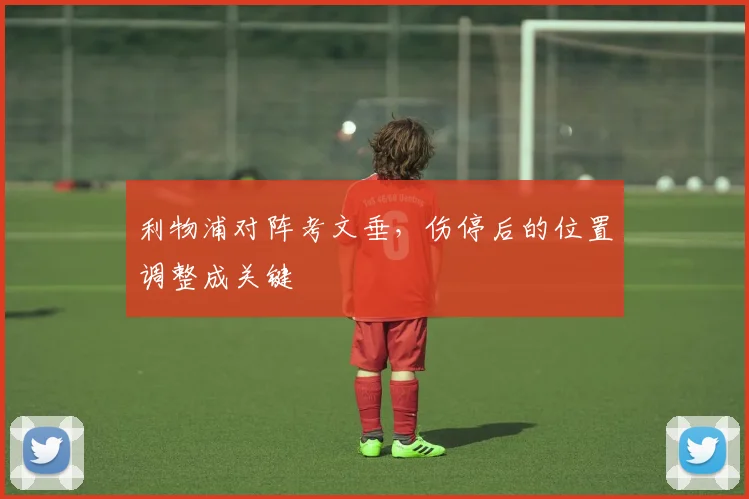 利物浦对阵考文垂,伤停后的位置调整成关键
