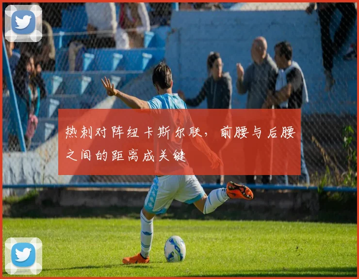 热刺对阵纽卡斯尔联,前腰与后腰之间的距离成关键