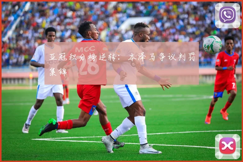 亚冠积分榜逆转：本泽马争议判罚集锦