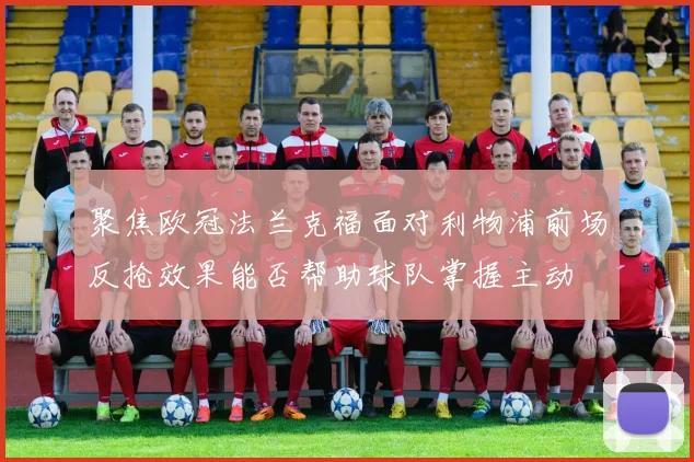 聚焦欧冠法兰克福面对利物浦前场反抢效果能否帮助球队掌握主动