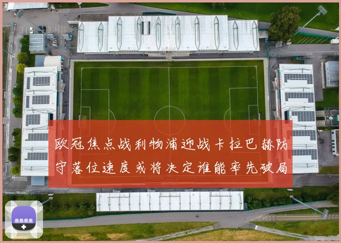 欧冠焦点战利物浦迎战卡拉巴赫防守落位速度或将决定谁能率先破局